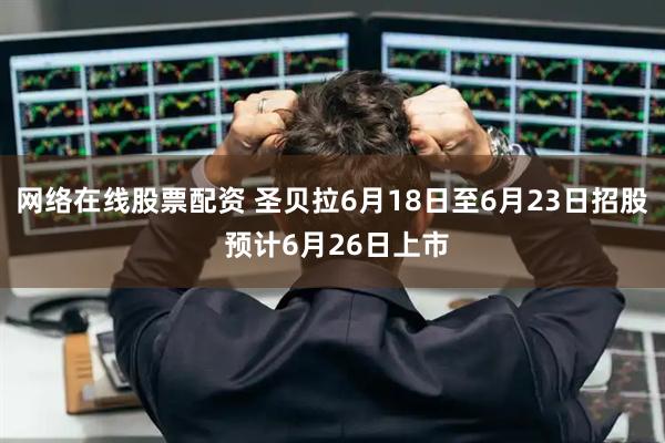 网络在线股票配资 圣贝拉6月18日至6月23日招股 预计6月26日上市