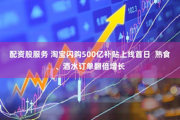 配资股服务 淘宝闪购500亿补贴上线首日  熟食、酒水订单翻倍增长