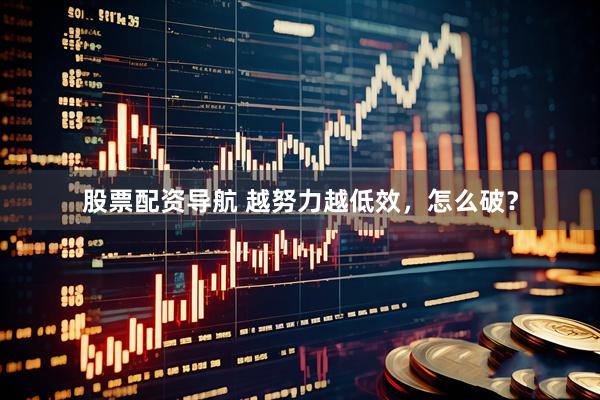 股票配资导航 越努力越低效，怎么破？