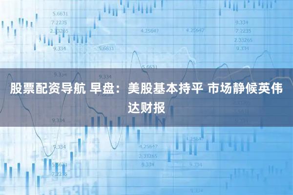 股票配资导航 早盘：美股基本持平 市场静候英伟达财报