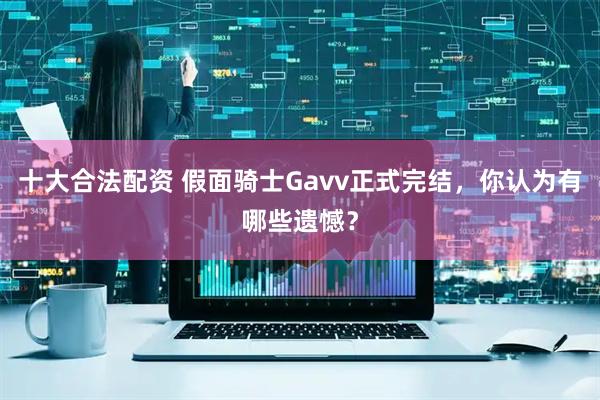 十大合法配资 假面骑士Gavv正式完结，你认为有哪些遗憾？
