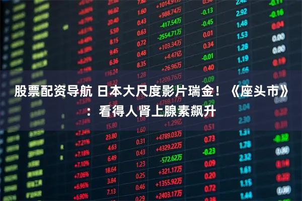 股票配资导航 日本大尺度影片瑞金！《座头市》：看得人肾上腺素飙升