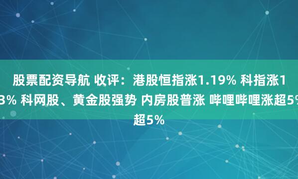 股票配资导航 收评：港股恒指涨1.19% 科指涨1.3% 科网股、黄金股强势 内房股普涨 哔哩哔哩涨超5%