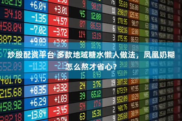 炒股配资平台 多款地域糖水懒人做法，凤凰奶糊怎么熬才省心？