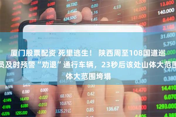 厦门股票配资 死里逃生！ 陕西周至108国道巡查人员及时预警“劝退”通行车辆，23秒后该处山体大范围垮塌