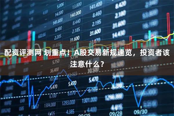 配资评测网 划重点！A股交易新规速览，投资者该注意什么？
