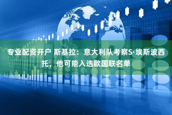 专业配资开户 斯基拉：意大利队考察S·埃斯波西托，他可能入选欧国联名单